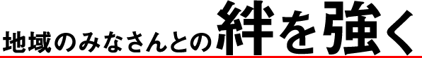 地域のみなさんとの絆を強く